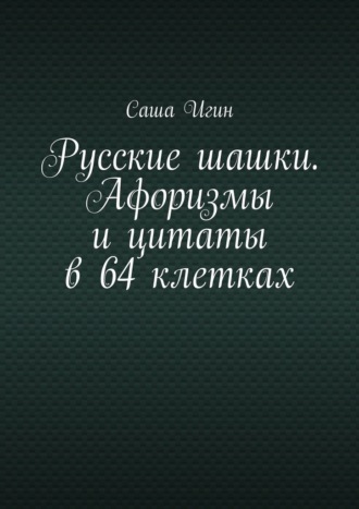 Русские шашки. Афоризмы и цитаты в 64 клетках Саша Игин, Русские шашки. Афоризмы и цитаты в 64 клетках