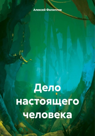 Дело настоящего человека Алексей Филиппов, Дело настоящего человека