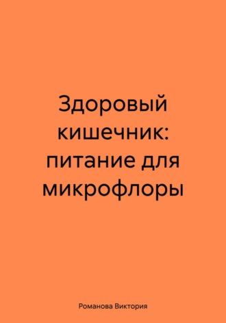 Здоровый кишечник: питание для микрофлоры Романова Виктория, Здоровый кишечник: питание для микрофлоры