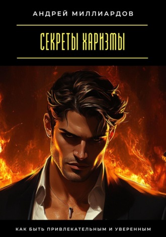 Секреты харизмы. Как быть привлекательным и уверенным Андрей Миллиардов, Секреты харизмы. Как быть привлекательным и уверенным