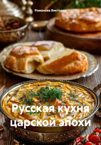 Русская кухня царской эпохи Романова Виктория, Русская кухня царской эпохи