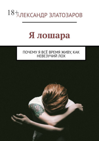Я лошара. Почему я всё время живу, как невезучий лох Александр Златозаров, Я лошара. Почему я всё время живу, как невезучий лох