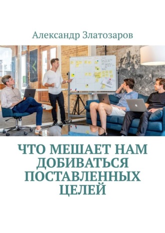 Что мешает нам добиваться поставленных целей Александр Златозаров, Что мешает нам добиваться поставленных целей