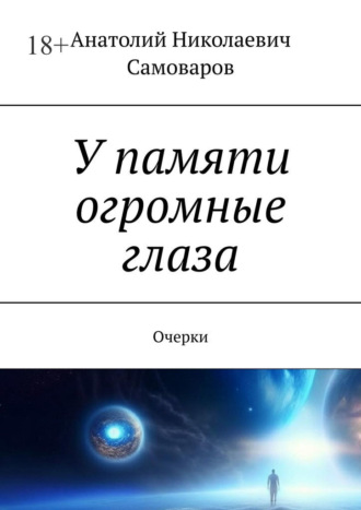 У памяти огромные глаза. Очерки Анатолий Самоваров, У памяти огромные глаза. Очерки