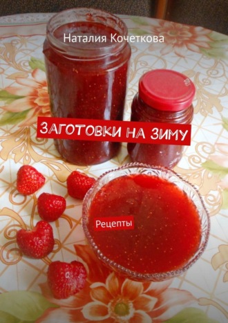 Заготовки на зиму. Рецепты Наталия Кочеткова, Заготовки на зиму. Рецепты