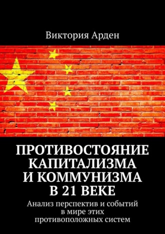 Противостояние капитализма и коммунизма в 21 веке. Анализ перспектив и событий в мире этих противоположных систем Виктория Арден, Противостояние капитализма и коммунизма в 21 веке. Анализ перспектив и событий в мире этих противоположных систем