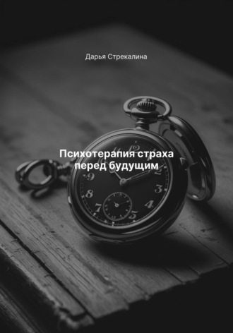 Психотерапия страха перед будущим Дарья Стрекалина, Психотерапия страха перед будущим