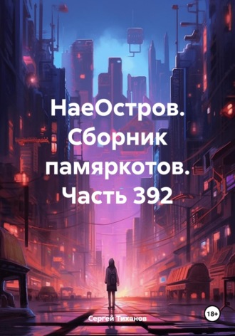 НаеОстров. Сборник памяркотов. Часть 392 Сергей Тиханов, НаеОстров. Сборник памяркотов. Часть 392