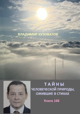 Тайны человеческой природы, ожившие в стихах. Книга сто шестьдесят восьмая Владимир Кузоватов, Тайны человеческой природы, ожившие в стихах. Книга сто шестьдесят восьмая