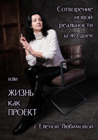 Сотворение новой реальности за 40 дней или Жизнь как Проект с Еленой Любимовой Елена Любимова, Сотворение новой реальности за 40 дней или Жизнь как Проект с Еленой Любимовой