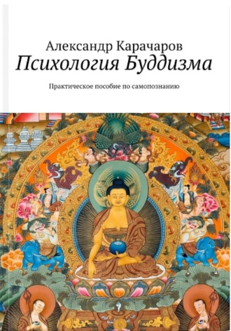 Психология Буддизма. Практическое руководство по самопознанию Александр Карачаров, Психология Буддизма. Практическое руководство по самопознанию
