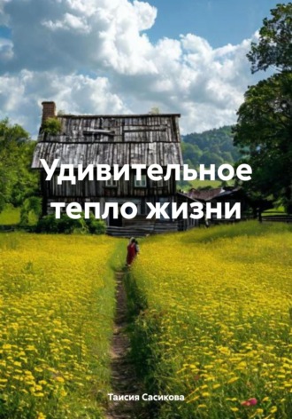 Удивительное тепло жизни Таисия Сасикова, Удивительное тепло жизни