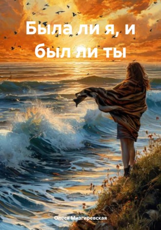 Была ли я, и был ли ты. Олеся Мизгиревская, Была ли я, и был ли ты.