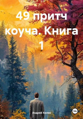 49 ПРИТЧЕЙ КОУЧА. КНИГА 1. Андрей Хилев, 49 ПРИТЧЕЙ КОУЧА. КНИГА 1.