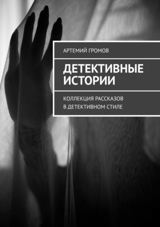 Детективные истории. Коллекция рассказов в детективном стиле Артемий Громов, Детективные истории. Коллекция рассказов в детективном стиле