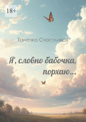 Я, словно бабочка, порхаю… Сборник стихотворений Танечка Счастливая, Я, словно бабочка, порхаю… Сборник стихотворений
