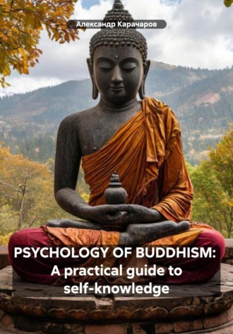 PSYCHOLOGY OF BUDDHISM: A practical guide to self-knowledge Александр Карачаров, PSYCHOLOGY OF BUDDHISM: A practical guide to self-knowledge