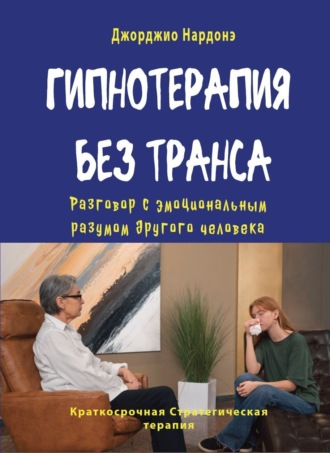 Гипнотерапия без транса. Разговор с эмоциональным разумом другого человека Джорджио Нардонэ, Гипнотерапия без транса. Разговор с эмоциональным разумом другого человека