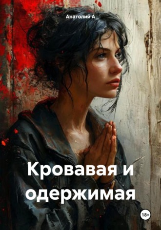 Кровавая и одержимая Анатолий А, Кровавая и одержимая