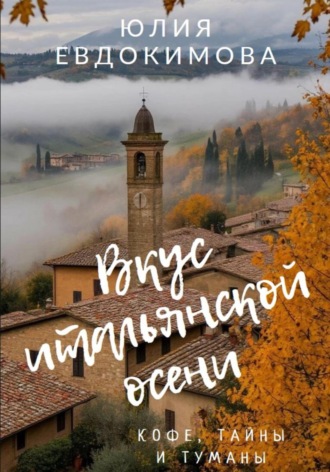 Вкус итальянской осени. Кофе, тайны и туманы Юлия Евдокимова, Вкус итальянской осени. Кофе, тайны и туманы
