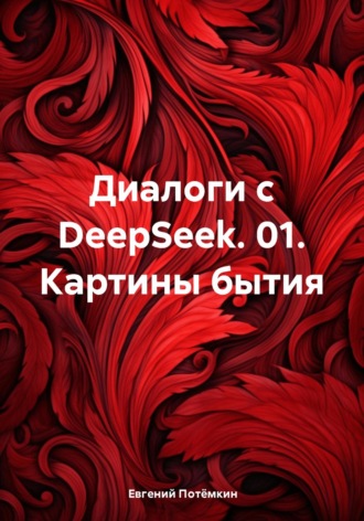 Евгений Потёмкин, Диалоги с DeepSeek. 01. Картины бытия