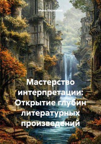 Мастерство интерпретации: Открытие глубин литературных произведений Инна Баринова, Мастерство интерпретации: Открытие глубин литературных произведений