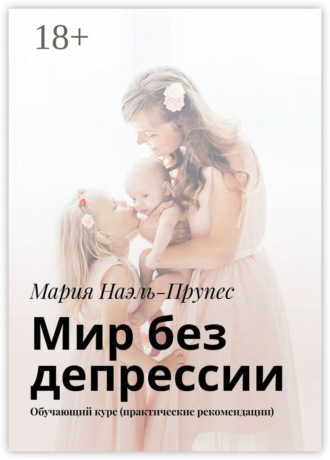 Мир без депрессии. Обучающий курс (практические рекомендации) Мария Наэль-Прупес, Мир без депрессии. Обучающий курс (практические рекомендации)