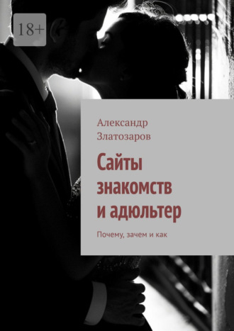Сайты знакомств и адюльтер. Почему, зачем и как Александр Златозаров, Сайты знакомств и адюльтер. Почему, зачем и как