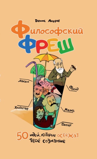 Философский фреш. 50 идей, которые освежат твоё сознание Денис Ануров, Философский фреш. 50 идей, которые освежат твоё сознание