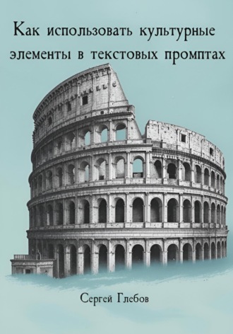Как использовать культурные элементы в текстовых промптах Сергей Глебов, Как использовать культурные элементы в текстовых промптах