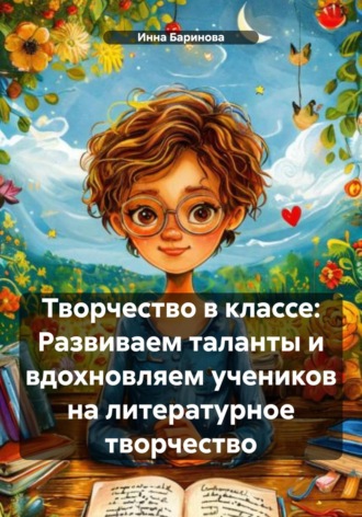 Творчество в классе: Развиваем таланты и вдохновляем учеников на литературное творчество Инна Баринова, Творчество в классе: Развиваем таланты и вдохновляем учеников на литературное творчество