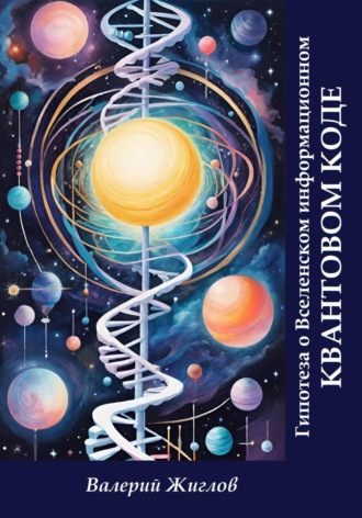 Гипотеза о Вселенском информационном квантовом коде Валерий Жиглов, Гипотеза о Вселенском информационном квантовом коде