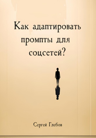 Как адаптировать промпты для соцсетей? Сергей Глебов, Как адаптировать промпты для соцсетей?