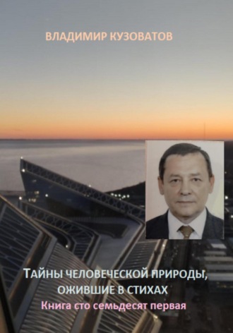 Тайны человеческой природы, ожившие в стихах. Книга сто семьдесят первая Владимир Кузоватов, Тайны человеческой природы, ожившие в стихах. Книга сто семьдесят первая