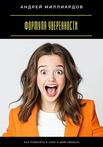 Формула уверенности. Как поверить в себя и действовать Андрей Миллиардов, Формула уверенности. Как поверить в себя и действовать