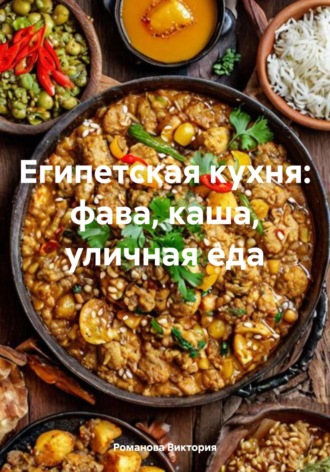 Египетская кухня: фава, каша, уличная еда Романова Виктория, Египетская кухня: фава, каша, уличная еда