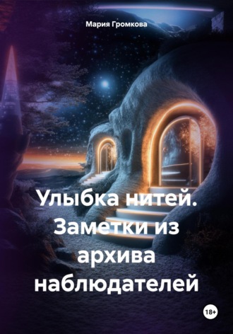 Улыбка нитей. Заметки из архива наблюдателей Мария Громкова, Улыбка нитей. Заметки из архива наблюдателей