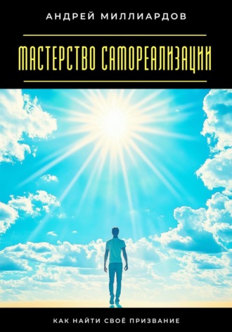 Мастерство самореализации. Как найти своё призвание Андрей Миллиардов, Мастерство самореализации. Как найти своё призвание