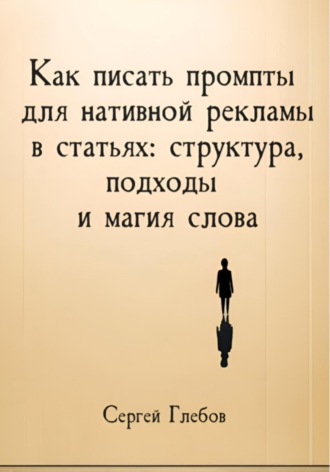 Как писать промпты для нативной рекламы в статьях: структура, подходы и магия слова Сергей Глебов, Как писать промпты для нативной рекламы в статьях: структура, подходы и магия слова