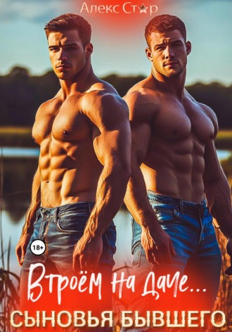 Сыновья бывшего. Втроём на даче… Алекс Стар, Сыновья бывшего. Втроём на даче…