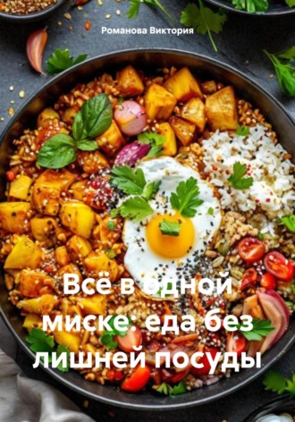 Всё в одной миске: еда без лишней посуды Романова Виктория, Всё в одной миске: еда без лишней посуды
