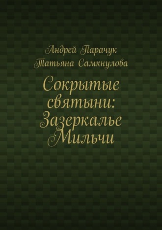 Сокрытые святыни: Зазеркалье Мильчи Андрей Парачук, Татьяна Самкнулова, Сокрытые святыни: Зазеркалье Мильчи
