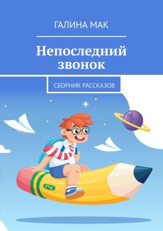 Непоследний звонок. Сборник рассказов Галина Мак, Непоследний звонок. Сборник рассказов