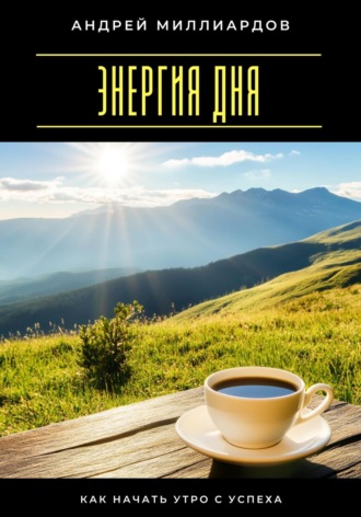 Энергия дня. Как начать утро с успеха Андрей Миллиардов, Энергия дня. Как начать утро с успеха
