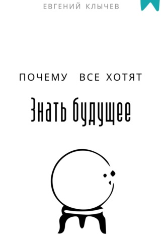 Почему все хотят знать будущее Евгений Клычев, Почему все хотят знать будущее