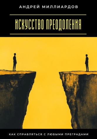 Искусство преодоления. Как справляться с любыми преградами Андрей Миллиардов, Искусство преодоления. Как справляться с любыми преградами