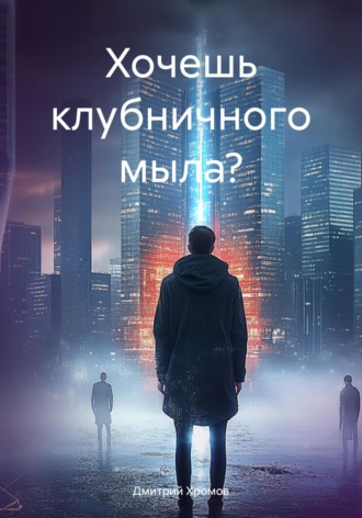 Хочешь клубничного мыло? Дмитрий Хромов, Хочешь клубничного мыло?