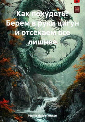 Как похудеть? Берем в руки цигун и отсекаем все лишнее Ирина Мутовчийская, Как похудеть? Берем в руки цигун и отсекаем все лишнее