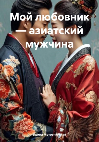 Мой любовник – азиатский мужчина Ирина Мутовчийская, Мой любовник – азиатский мужчина