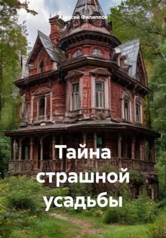 Тайна страшной усадьбы Алексей Филиппов, Тайна страшной усадьбы